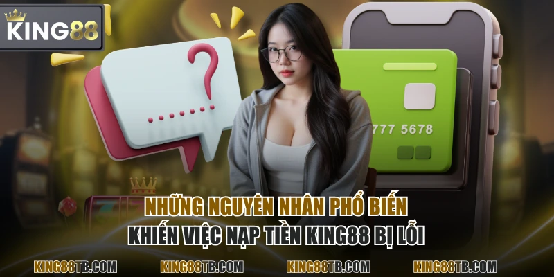 Những nguyên nhân phổ biến khiến việc nạp tiền KING88 bị lỗi