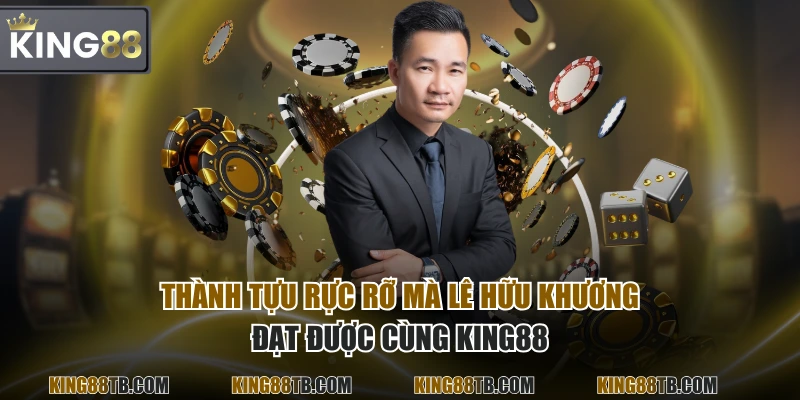 Thành tựu rực rỡ mà Lê Hữu Khương đạt được cùng KING88